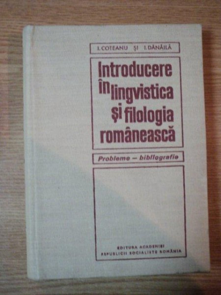 INTRODUCERE IN LINGVISTICA SI FILOLOGIA ROMANEASCA de I. COTEANU , I. DANAILA ,1970