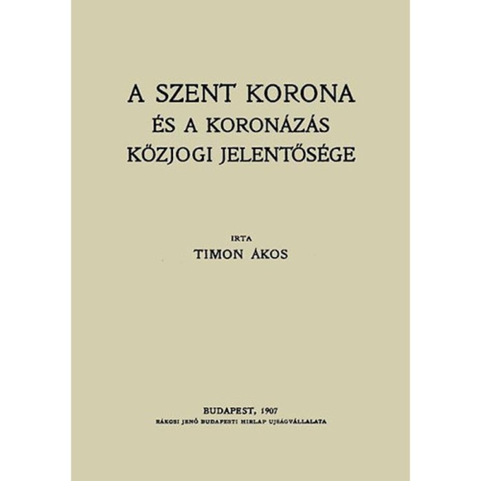 A Szent Korona &eacute;s a koron&aacute;z&aacute;s k&ouml;zjogi jelentős&eacute;ge - Timon &Aacute;kos