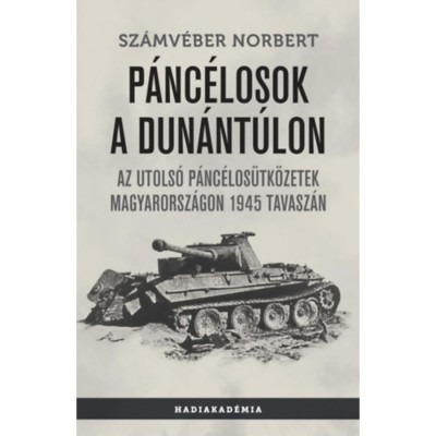P&amp;aacute;nc&amp;eacute;losok a Dun&amp;aacute;nt&amp;uacute;lon - Az utols&amp;oacute; p&amp;aacute;nc&amp;eacute;los&amp;uuml;tk&amp;ouml;zetek Magyarorsz&amp;aacute;gon 1945 tavasz&amp;aacute;n - Sz&amp;aacute;mv&amp;eacute;ber Norbert foto