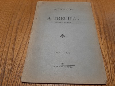 VICTOR PAPILIAN - A Trecut...- Pisa in patru Acte -Grafica, Oradea 1939, 47 p. foto