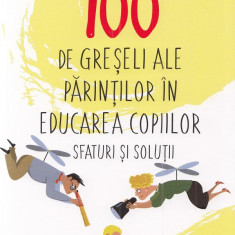 100 de greseli ale parintilor in educarea copiilor. Sfaturi si solutii