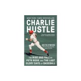 Charlie Hustle: The Rise and Fall of Pete Rose, and the Last Glory Days of Baseball