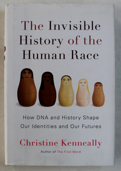 THE INVISIBLE HISTORY OF THE HUMAN RACE - HOW DNA AND HISTORY SHAPE OUR IDENTITIES AND OUR FUTURES by CHRISTINE KENNEALLY , 2014