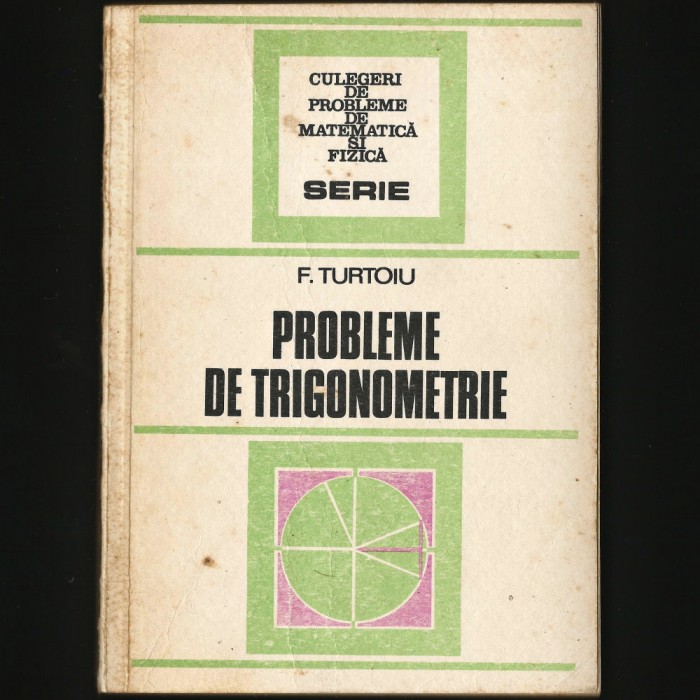 PROBLEME DE TRIGONOMETRIE - F. TURTOIU - CULEGERE, CULEGERI MATEMATICĂ FIZICĂ