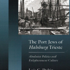 The Port Jews of Habsburg Trieste: Absolutist Politics and Enlightenment Culture