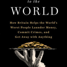 Butler to the World: How Britain Helps the World's Worst People Launder Money, Commit Crimes, and Get Away with Anything