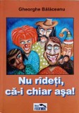 Nu Radeti, Ca-i Chiar Asa! - Gheorghe Balaceanu - Roman, Editura Feed Back, 2011, Paperback, 118 Pagini