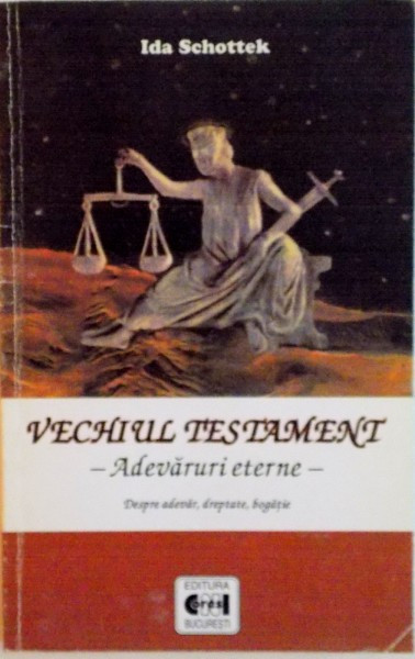 VECHIUL TESTAMENT, ADEVARURI ETERNE, DESPRE ADEVAR, DREPTATE, BOGATIE de IDA SCHOTTEK, 2002