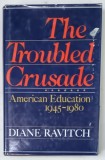 THE TROUBLED CRUSADE , AMERICAN EDUCATION , 1945 -1980 by DIANE RAVITCH , 1983