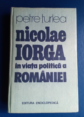 Petre Țurlea - Nicolae Iorga &amp;icirc;n viața politică a Rom&amp;acirc;niei foto