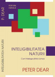 Inteligibilitatea naturii. Cum &icirc;nţelege ştiinţa lumea - Paperback brosat - Peter Dear - Herald