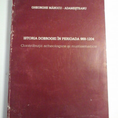 ISTORIA DOBROGEI IN PERIOADA 969-1204 Contributii arheologice si numismatice - Gheorghe Manucu-Adamesteanu