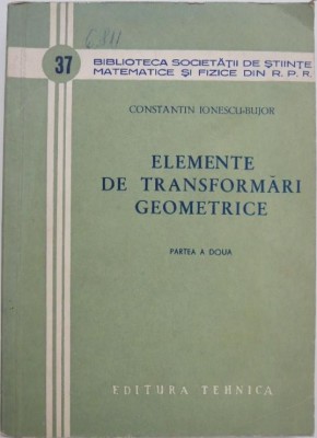 Elemente de transformari geometrice (Partea a doua) - Constantin Ionescu-Bujor foto