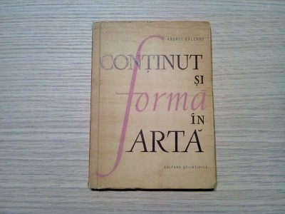 CONTINUT SI FORMA IN ARTA - Andrei Baleanu - 1962, 191 p.; tiraj: 4500 ex. foto