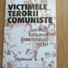 Victimele terorii comuniste. Arestaţi, torturaţi, întemniţaţi, ucişi. Dicti. A-B