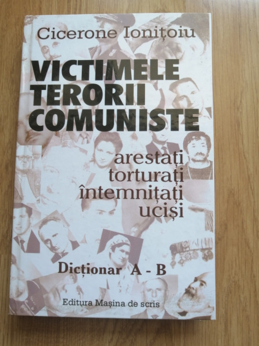 Victimele terorii comuniste. Arestaţi, torturaţi, &icirc;ntemniţaţi, ucişi. Dicti. A-B