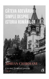 C&acirc;teva adevăruri simple despre istoria rom&acirc;nilor (Vol.1) - Paperback brosat - Adrian Cioroianu - Curtea Veche