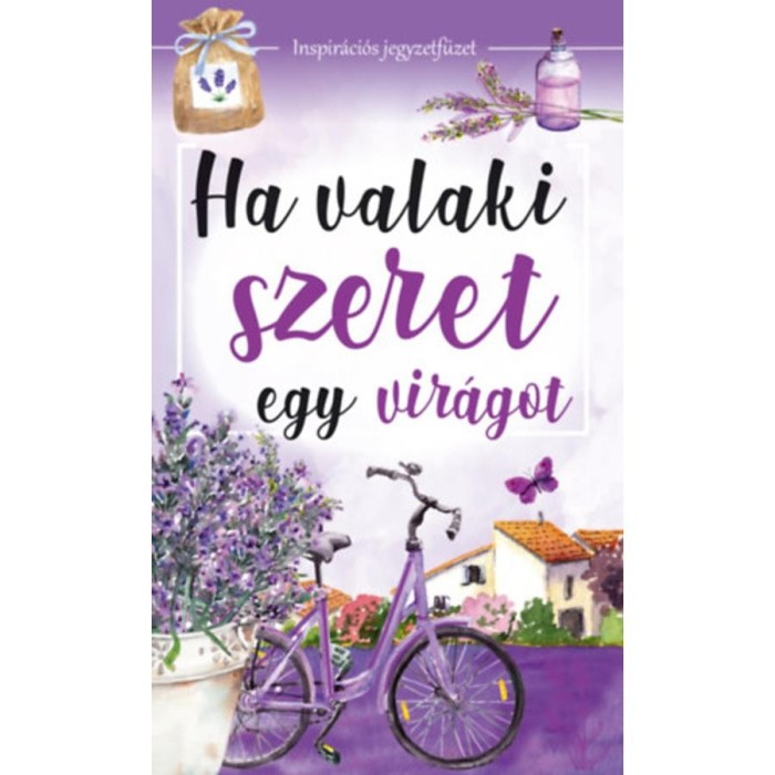 Ha valaki szeret egy vir&aacute;got - Inspir&aacute;ci&oacute;s jegyzetf&uuml;zet - Nagy M&aacute;ria