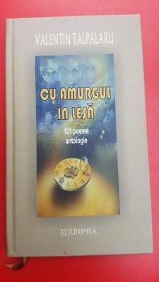 Cu amurgul in lesa- Valentin Talpalaru 101 poeme Antologie foto