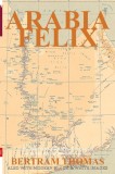 Arabia Felix: The Annotated Account of the First Crossing of the Rub Al Khali Desert by a non-Arab.