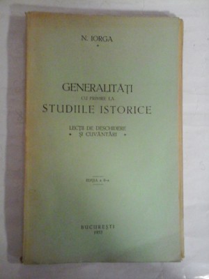 GENERALITATI CU PRIVIRE LA STUDIILE ISTORICE Lectii de deschidere si Cuvantari - N. IORGA&amp;nbsp; foto