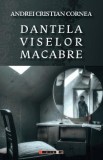 Dantela viselor macabre - Andrei Cristian Cornea