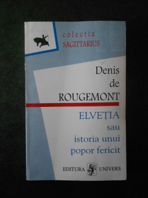 DENIS DE ROUGEMONT - ELVETIA SAU ISTORIA UNUI POPOR FERICIT foto