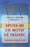 Spune-mi un motiv sa traiesc. Cautand scopul vietii - Elefterios G. Elefteriadis