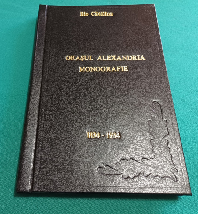 ORAȘUL ALEXANDRIA * MONOGRAFIE /1834-1934 / ILIE CATANĂ / 1934 *