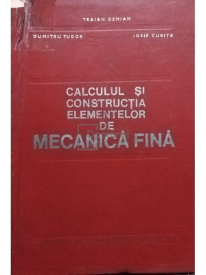 Traian Demian - Calculul și construcția elementelor de mecanică fină (editia 1972) foto