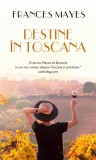 Destine in Toscana - Frances Mayes - Editura RAO