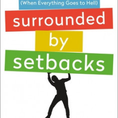 Surrounded by Setbacks: Turning Obstacles Into Success (When Everything Goes to Hell)