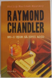 NU-I USOR SA SPUI ADIO de RAYMOND CHANDLER , EDITIA A II , 2014