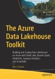 The Azure Data Lakehouse Toolkit: Building and Scaling Data Lakehouses with Delta Lake, Apache Spark, Azure Databricks and Synapse Analytics, and Snow
