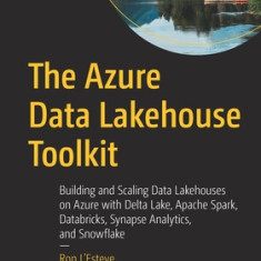 The Azure Data Lakehouse Toolkit: Building and Scaling Data Lakehouses with Delta Lake, Apache Spark, Azure Databricks and Synapse Analytics, and Snow
