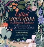 Cattail Whiskey and Milkweed Medicine: Amazing Stories of Plants That Have Nourished, Sheltered, Entertained, and Saved Us
