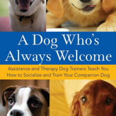 A Dog Who's Always Welcome: Assistance and Therapy Dog Trainers Teach You How to Socialize and Train Your Companion Dog