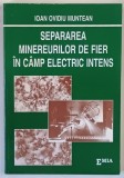 SEPARAREA MINEREURILOR DE FIER IN CAMP ELECTRIC INTENS de IOAN OVIDIU MUNTEAN , 2001