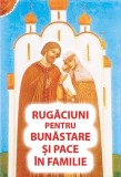 Rugaciuni pentru bunastare si pace in familie - Editura Ortodoxia