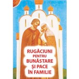 Rugaciuni pentru bunastare si pace in familie - Editura Ortodoxia