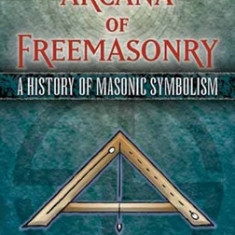 The Arcana of Freemasonry: A History of Masonic Symbolism