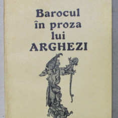 BAROCUL IN PROZA LUI ARGHEZI de ADRIAN ANGHELESCU , 1988 , DEDICATIE *