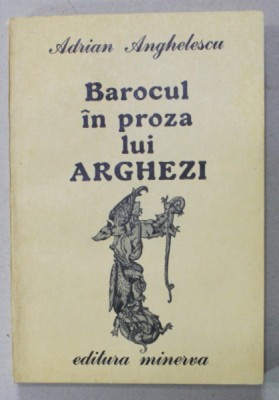 BAROCUL IN PROZA LUI ARGHEZI de ADRIAN ANGHELESCU , 1988 , DEDICATIE * foto