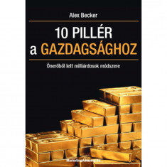 10 pillér a gazdagsághoz - Önerőből lett milliárdosok módszere - Alex Becker