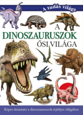 A dinoszauruszok ősi vil&amp;aacute;ga - K&amp;eacute;pes &amp;uacute;tmutat&amp;oacute; a dinoszauruszok rejt&amp;eacute;lyes vil&amp;aacute;g&amp;aacute;hoz - Valuska S&amp;aacute;ra foto