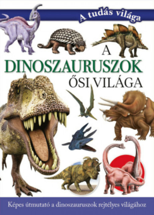 A dinoszauruszok ősi vil&aacute;ga - K&eacute;pes &uacute;tmutat&oacute; a dinoszauruszok rejt&eacute;lyes vil&aacute;g&aacute;hoz - Valuska S&aacute;ra