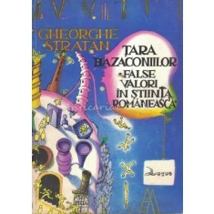 Tara Bazaconiilor. False Valori In Stiinta Romaneasca - Gheorghe