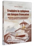 Traduire le religieux en langue francaise. Reflexions et analyses traductologiques, lexicographiques et terminologiques - Felicia Dumas