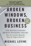 Broken Windows, Broken Business: The Revolutionary Broken Windows Theory: How the Smallest Remedies Reap the Biggest Rewards