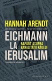 Eichmann la Ierusalim Hannah Arendt Carte Paperback Istorie Radacinile Raualui Editura Humanitas